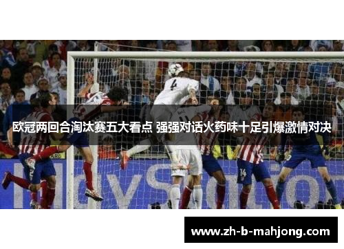 欧冠两回合淘汰赛五大看点 强强对话火药味十足引爆激情对决 欧冠两回合淘汰赛五大看点 强强对话火药味十足引爆激情对决