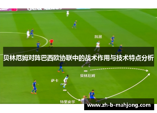 贝林厄姆对阵巴西欧协联中的战术作用与技术特点分析