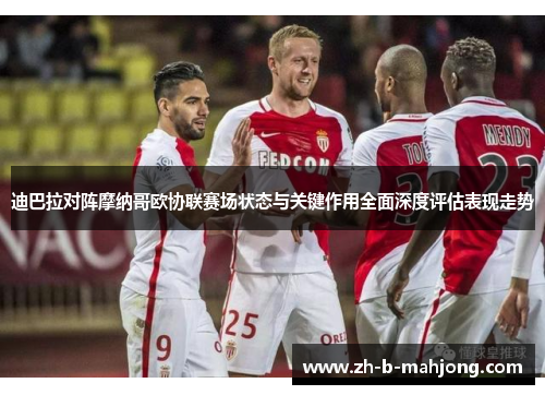 迪巴拉对阵摩纳哥欧协联赛场状态与关键作用全面深度评估表现走势