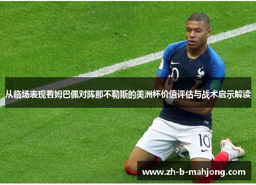 从临场表现看姆巴佩对阵那不勒斯的美洲杯价值评估与战术启示解读 从临场表现看姆巴佩对阵那不勒斯的美洲杯价值评估与战术启示解读