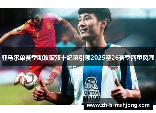 亚马尔单赛季助攻破双十纪录引领2025至26赛季西甲风潮