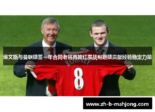 埃文斯与曼联续签一年合同老将再披红魔战袍继续贡献经验稳定力量 埃文斯与曼联续签一年合同老将再披红魔战袍继续贡献经验稳定力量