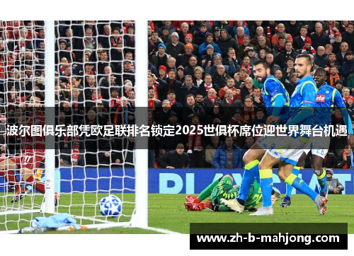 波尔图俱乐部凭欧足联排名锁定2025世俱杯席位迎世界舞台机遇 波尔图俱乐部凭欧足联排名锁定2025世俱杯席位迎世界舞台机遇