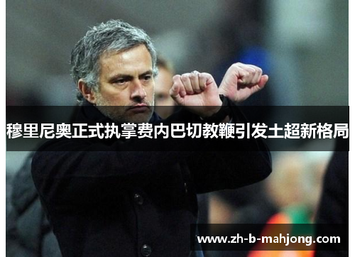 穆里尼奥正式执掌费内巴切教鞭引发土超新格局