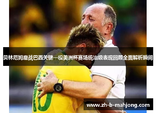 贝林厄姆鏖战巴西关键一役美洲杯赛场统治级表现回顾全面解析瞬间