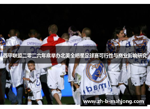 西甲联盟二零二六年底举办北美全明星足球赛可行性与商业影响研究