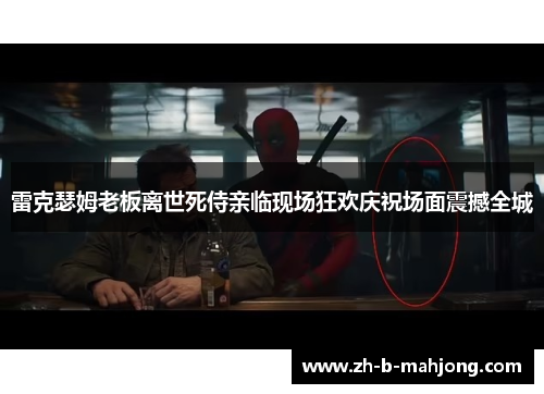 雷克瑟姆老板离世死侍亲临现场狂欢庆祝场面震撼全城