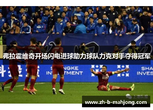 弗拉霍维奇开场闪电进球助力球队力克对手夺得冠军
