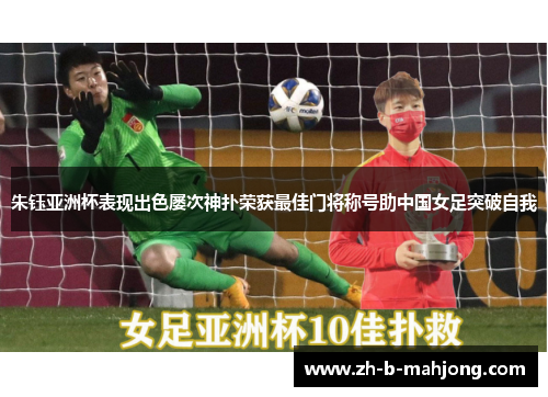 朱钰亚洲杯表现出色屡次神扑荣获最佳门将称号助中国女足突破自我