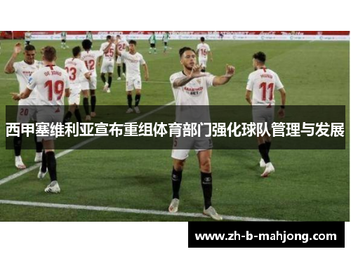 西甲塞维利亚宣布重组体育部门强化球队管理与发展 西甲塞维利亚宣布重组体育部门强化球队管理与发展