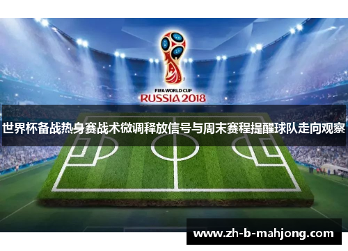 世界杯备战热身赛战术微调释放信号与周末赛程提醒球队走向观察 世界杯备战热身赛战术微调释放信号与周末赛程提醒球队走向观察