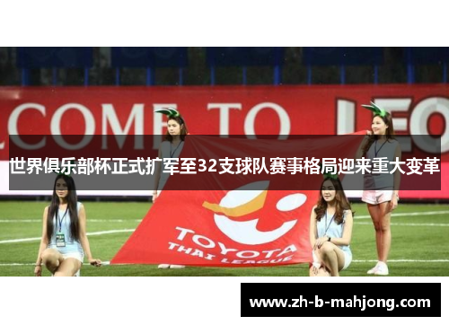 世界俱乐部杯正式扩军至32支球队赛事格局迎来重大变革 世界俱乐部杯正式扩军至32支球队赛事格局迎来重大变革