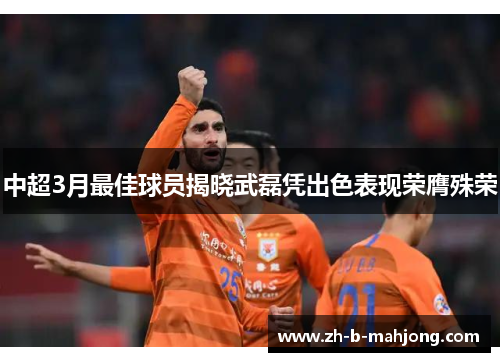 中超3月最佳球员揭晓武磊凭出色表现荣膺殊荣 中超3月最佳球员揭晓武磊凭出色表现荣膺殊荣