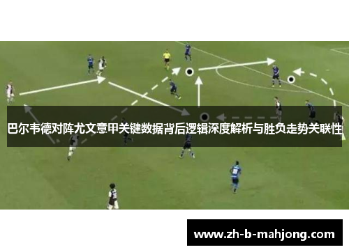 巴尔韦德对阵尤文意甲关键数据背后逻辑深度解析与胜负走势关联性 巴尔韦德对阵尤文意甲关键数据背后逻辑深度解析与胜负走势关联性