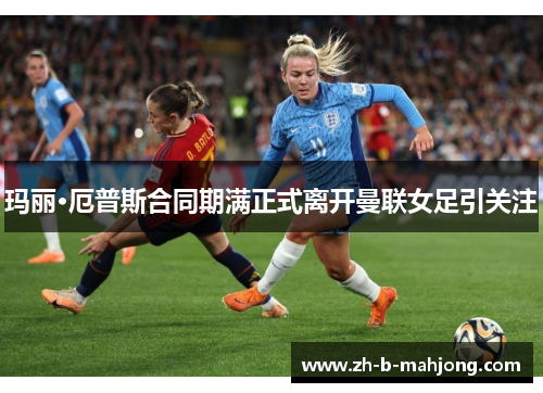玛丽·厄普斯合同期满正式离开曼联女足引关注 玛丽·厄普斯合同期满正式离开曼联女足引关注